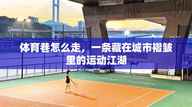 体育巷怎么走，一条藏在城市褶皱里的运动江湖