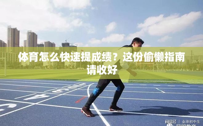 体育怎么快速提成绩？这份偷懒指南请收好