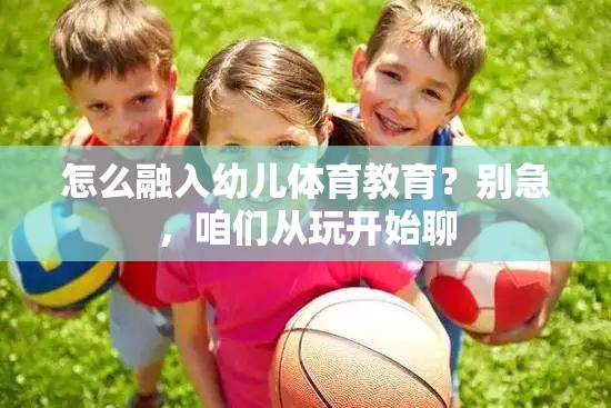 怎么融入幼儿体育教育？别急，咱们从玩开始聊