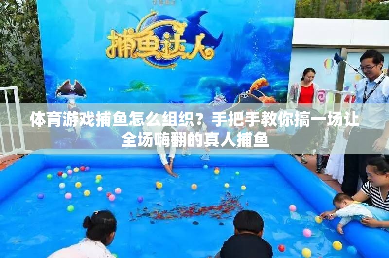 体育游戏捕鱼怎么组织？手把手教你搞一场让全场嗨翻的真人捕鱼