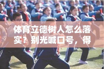 体育立德树人怎么落实？别光喊口号，得让汗水砸出回响