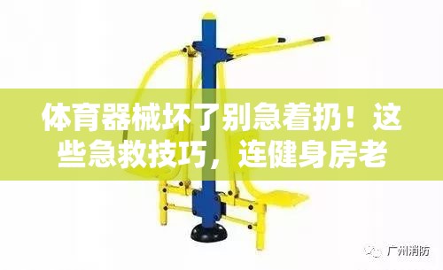 体育器械坏了别急着扔！这些急救技巧，连健身房老板都在偷学