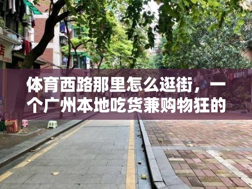 体育西路那里怎么逛街，一个广州本地吃货兼购物狂的实战地图