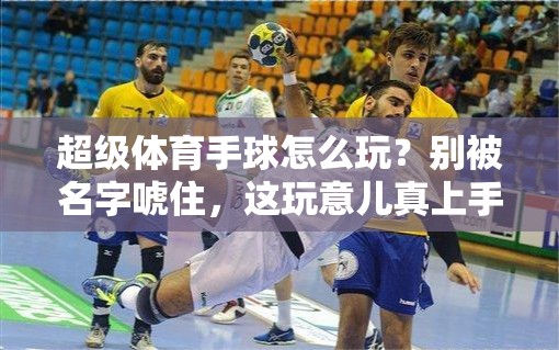 超级体育手球怎么玩？别被名字唬住，这玩意儿真上手就停不下来