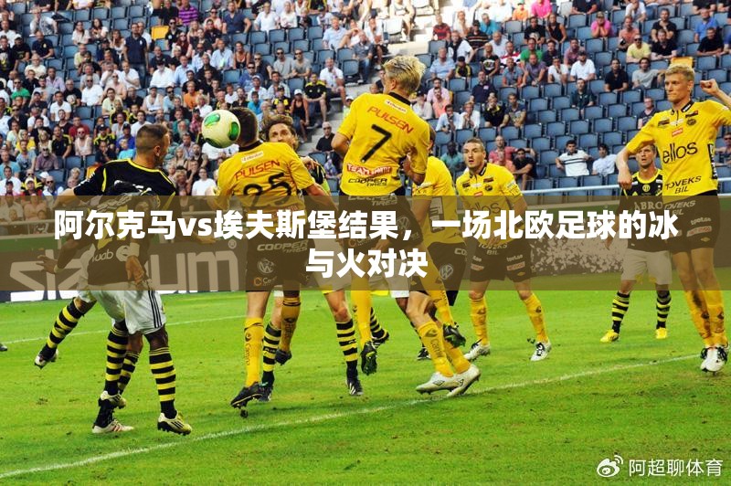 阿尔克马vs埃夫斯堡结果，一场北欧足球的冰与火对决
