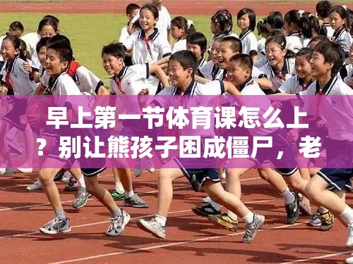 早上第一节体育课怎么上？别让熊孩子困成僵尸，老师先得动起来