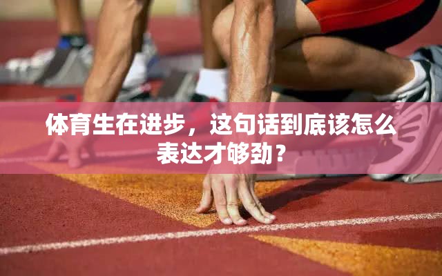 体育生在进步，这句话到底该怎么表达才够劲？