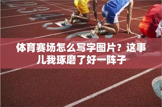 体育赛场怎么写字图片？这事儿我琢磨了好一阵子