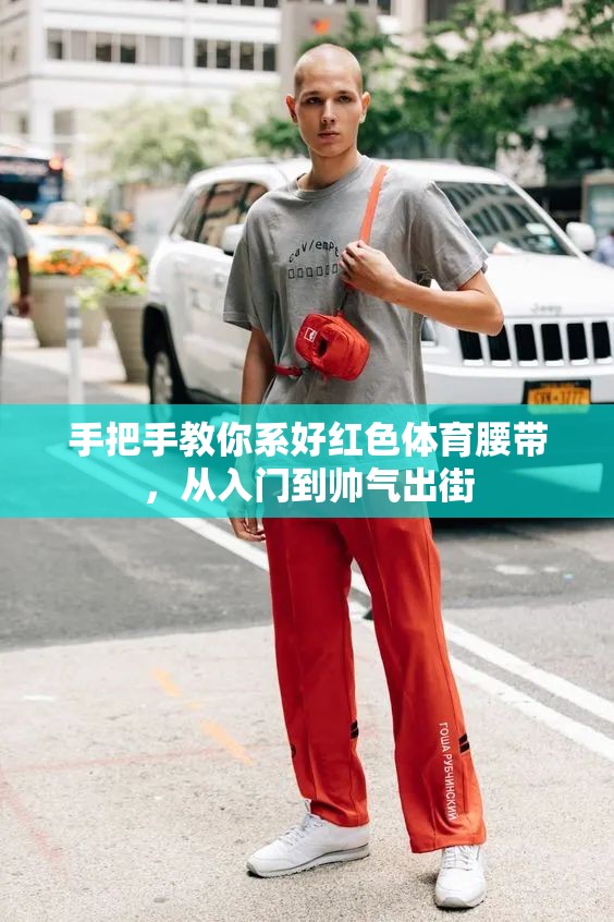 手把手教你系好红色体育腰带，从入门到帅气出街