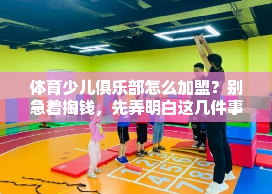 体育少儿俱乐部怎么加盟？别急着掏钱，先弄明白这几件事