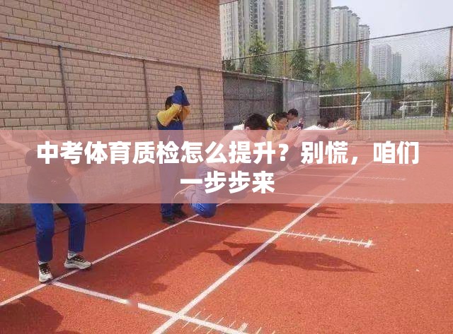 中考体育质检怎么提升？别慌，咱们一步步来