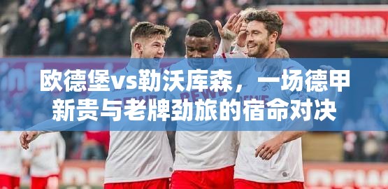 欧德堡vs勒沃库森，一场德甲新贵与老牌劲旅的宿命对决