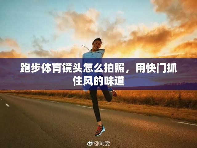 跑步体育镜头怎么拍照，用快门抓住风的味道