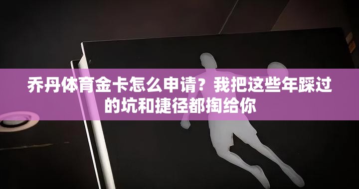 乔丹体育金卡怎么申请？我把这些年踩过的坑和捷径都掏给你