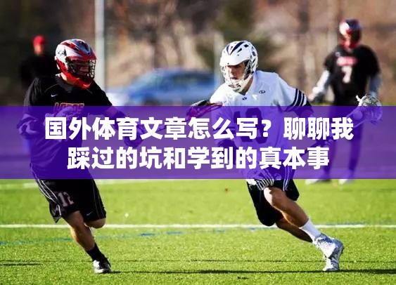 国外体育文章怎么写？聊聊我踩过的坑和学到的真本事