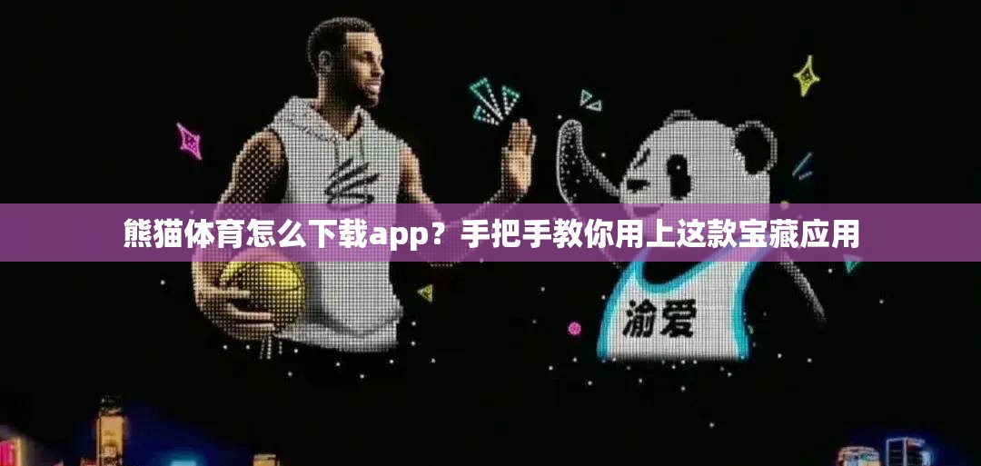 熊猫体育怎么下载app？手把手教你用上这款宝藏应用