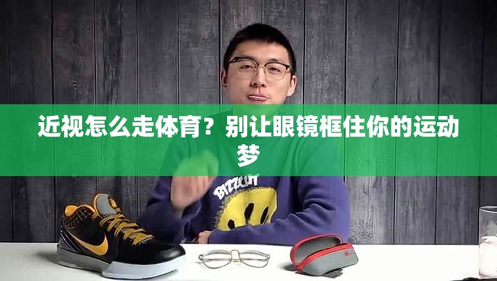 近视怎么走体育？别让眼镜框住你的运动梦