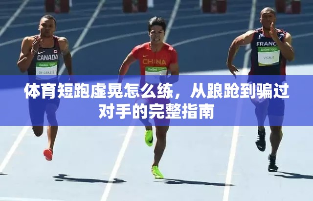 体育短跑虚晃怎么练，从踉跄到骗过对手的完整指南