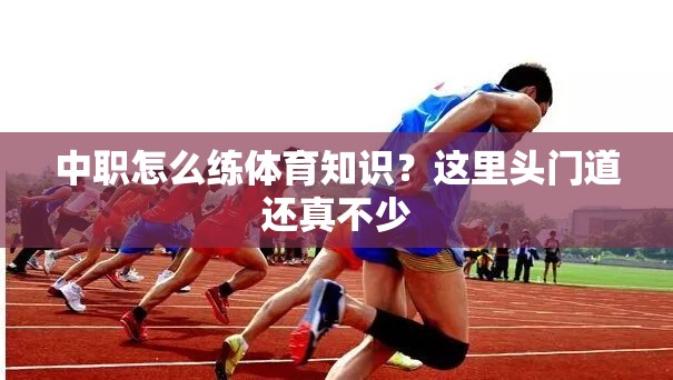 中职怎么练体育知识？这里头门道还真不少