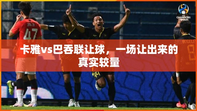 卡雅vs巴吞联让球，一场让出来的真实较量