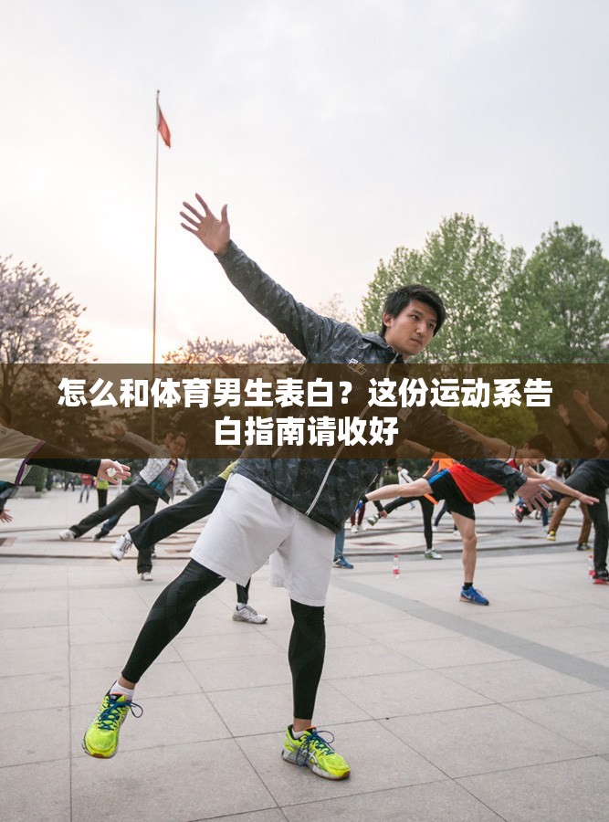 怎么和体育男生表白？这份运动系告白指南请收好