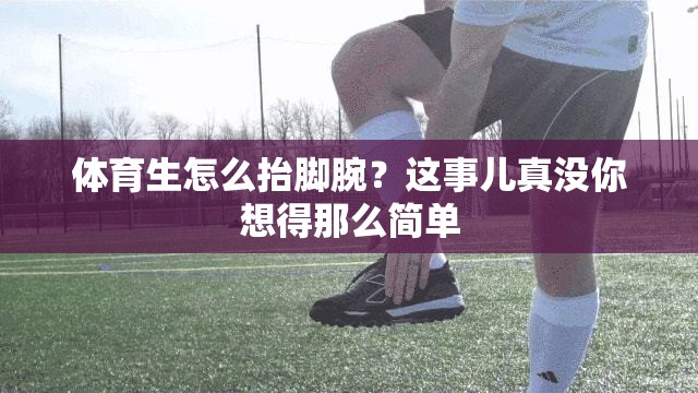 体育生怎么抬脚腕？这事儿真没你想得那么简单