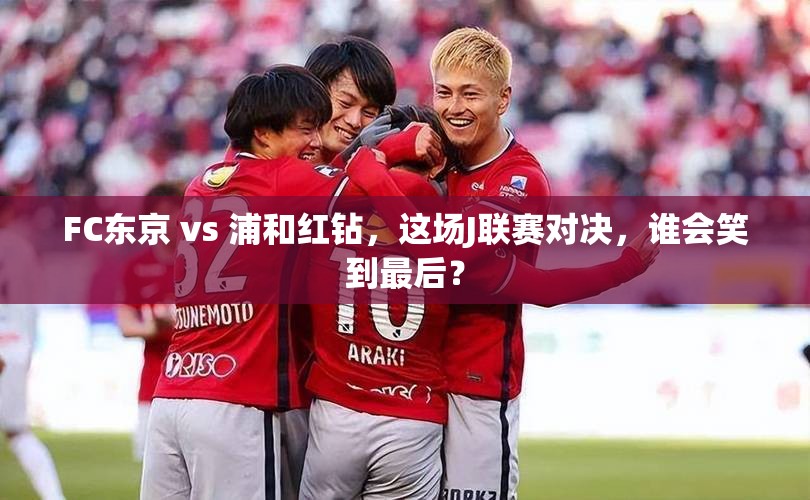 FC东京 vs 浦和红钻，这场J联赛对决，谁会笑到最后？