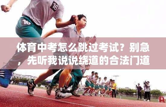 体育中考怎么跳过考试？别急，先听我说说绕道的合法门道