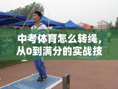 中考体育怎么转绳，从0到满分的实战技巧指南