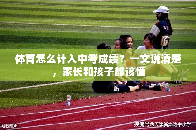 体育怎么计入中考成绩？一文说清楚，家长和孩子都该懂