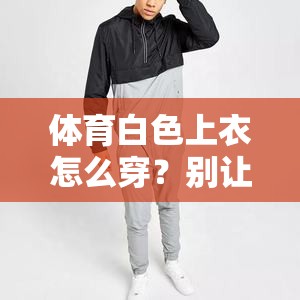 体育白色上衣怎么穿？别让它变成运动服灾难