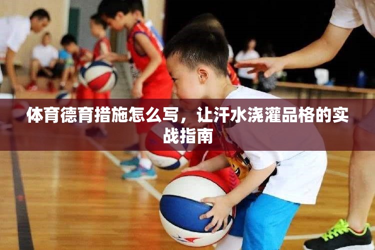 体育德育措施怎么写，让汗水浇灌品格的实战指南