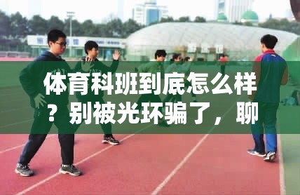 体育科班到底怎么样？别被光环骗了，聊聊这条路的真实模样