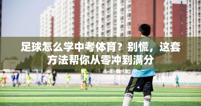 足球怎么学中考体育？别慌，这套方法帮你从零冲到满分
