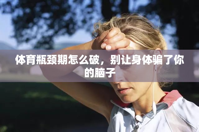 体育瓶颈期怎么破，别让身体骗了你的脑子