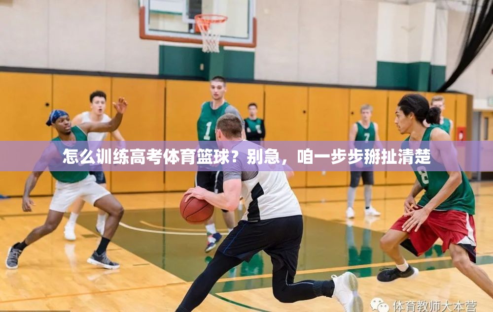 怎么训练高考体育篮球？别急，咱一步步掰扯清楚