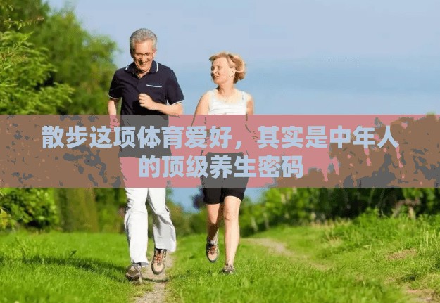 散步这项体育爱好，其实是中年人的顶级养生密码