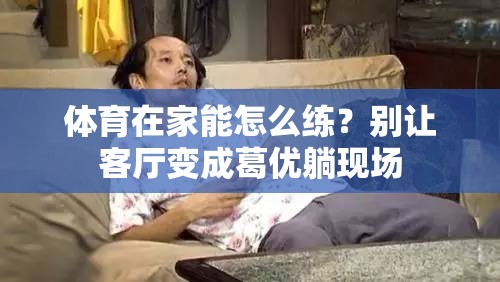 体育在家能怎么练？别让客厅变成葛优躺现场