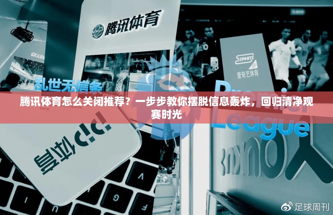 腾讯体育怎么关闭推荐？一步步教你摆脱信息轰炸，回归清净观赛时光