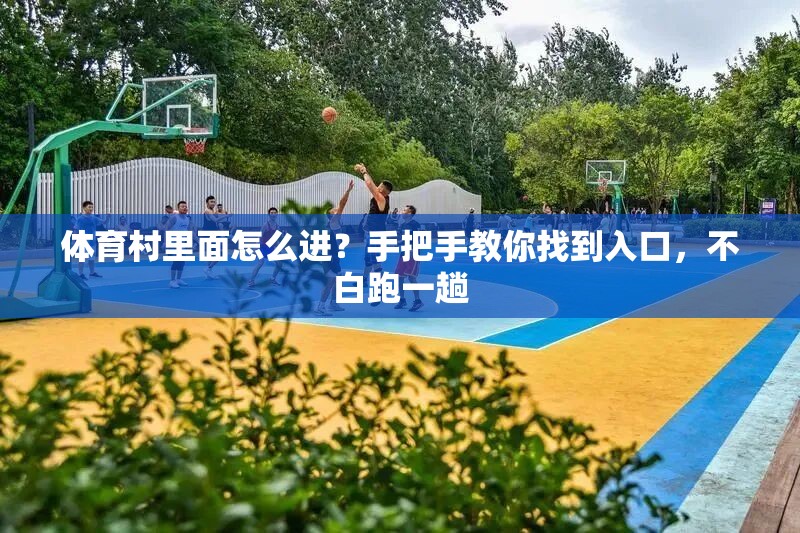 体育村里面怎么进？手把手教你找到入口，不白跑一趟