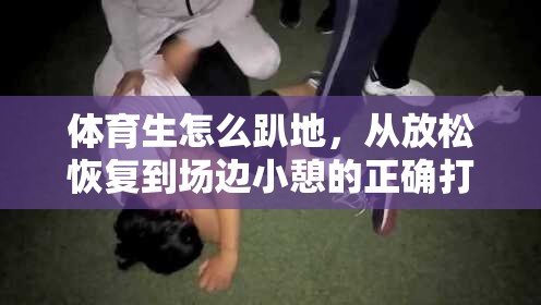 体育生怎么趴地，从放松恢复到场边小憩的正确打开方式