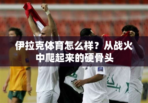 伊拉克体育怎么样？从战火中爬起来的硬骨头