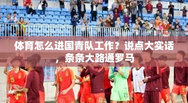 体育怎么进国青队工作？说点大实话，条条大路通罗马