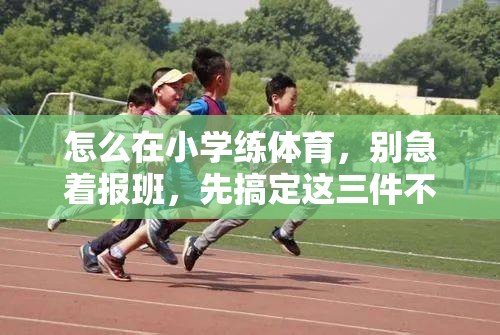 怎么在小学练体育，别急着报班，先搞定这三件不起眼的小事