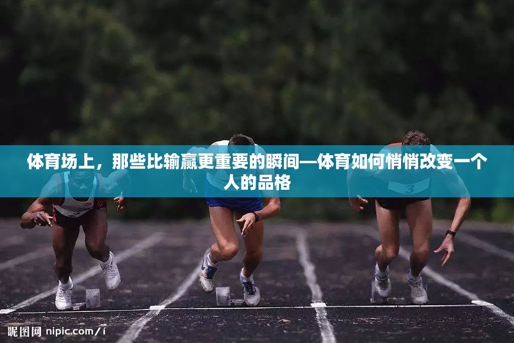 体育场上，那些比输赢更重要的瞬间—体育如何悄悄改变一个人的品格