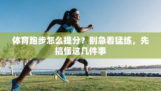 体育跑步怎么提分？别急着猛练，先搞懂这几件事