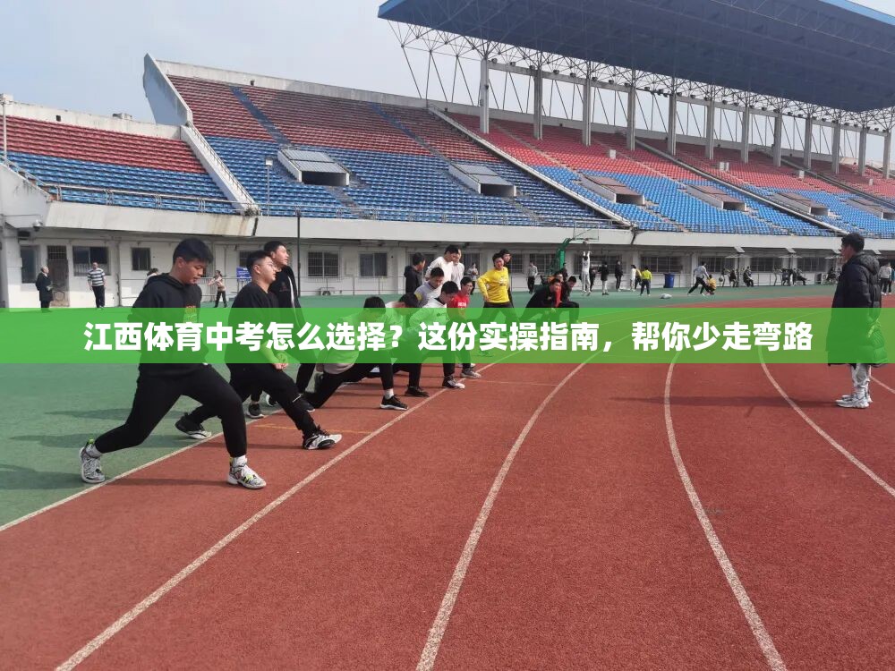 江西体育中考怎么选择？这份实操指南，帮你少走弯路
