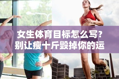 女生体育目标怎么写？别让瘦十斤毁掉你的运动计划