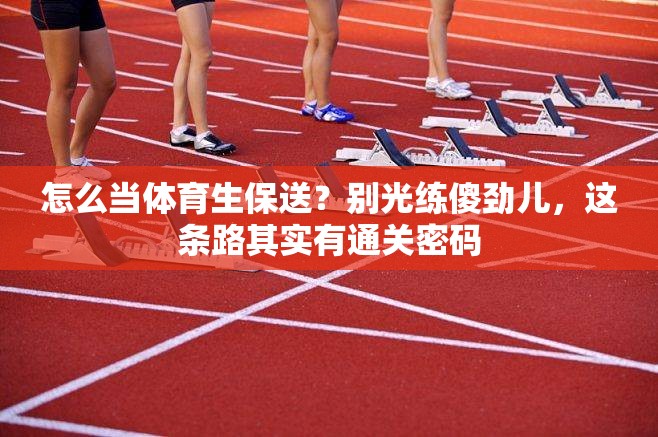 怎么当体育生保送？别光练傻劲儿，这条路其实有通关密码