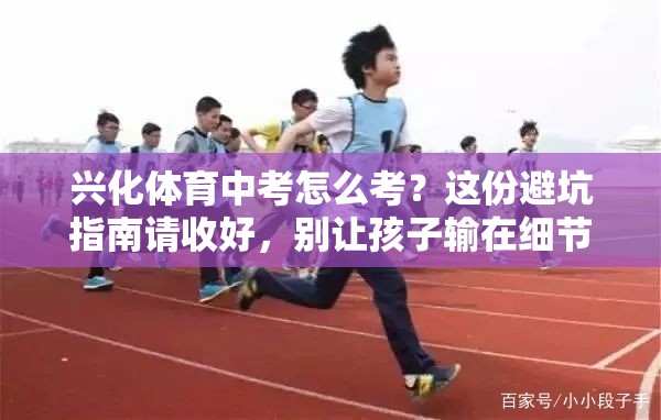 兴化体育中考怎么考？这份避坑指南请收好，别让孩子输在细节上
